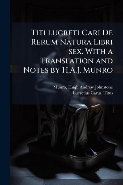 Titi Lucreti Cari De Rerum Natura Libri sex. With a Translation and Notes by H.A.J. Munro