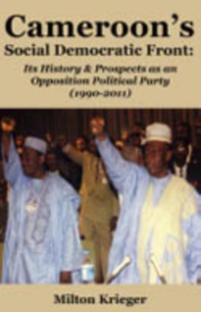 Cameroon’s Social Democratic Front: Its History and Prospects as an Opposition Political Party (1990-2011)