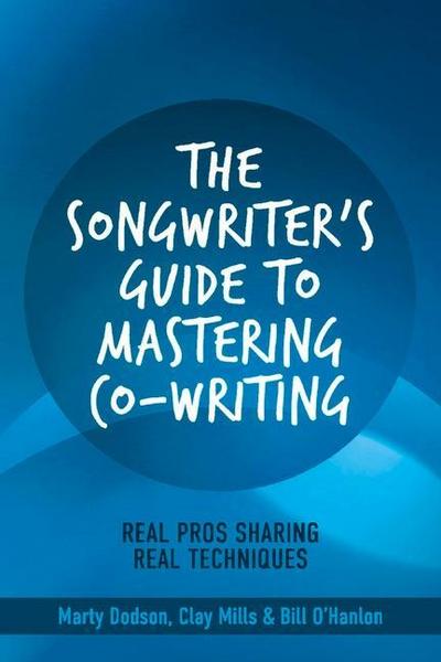 The Songwriter’s Guide to Mastering Co-Writing: Real Pros Sharing Real Techniques Volume 1