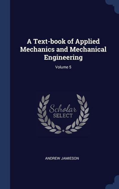 A Text-book of Applied Mechanics and Mechanical Engineering; Volume 5