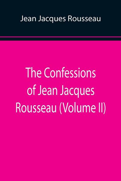 The Confessions of Jean Jacques Rousseau (Volume II)