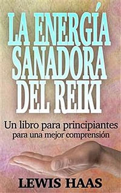 La Energía Sanadora Del Reiki: Un Libro Para Principiantes Para Una Mejor Comprensión
