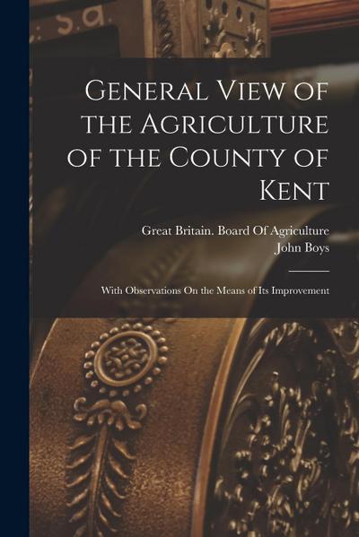 General View of the Agriculture of the County of Kent: With Observations On the Means of Its Improvement