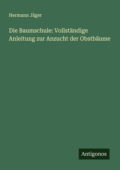 Die Baumschule: Vollständige Anleitung zur Anzucht der Obstbäume