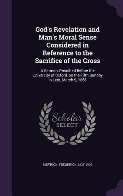 God’s Revelation and Man’s Moral Sense Considered in Reference to the Sacrifice of the Cross: A Sermon, Preached Before the University of Oxford, on t
