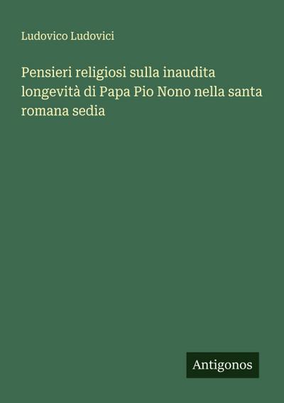 Pensieri religiosi sulla inaudita longevità di Papa Pio Nono nella santa romana sedia