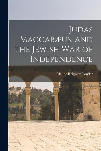 Judas Maccabæus, and the Jewish War of Independence