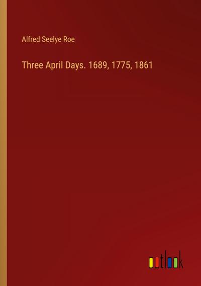 Three April Days. 1689, 1775, 1861