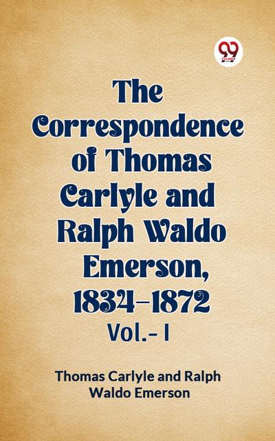 The Correspondence Of Thomas Carlyle And Ralph Waldo Emerson, 1834-1872 Vol.-I