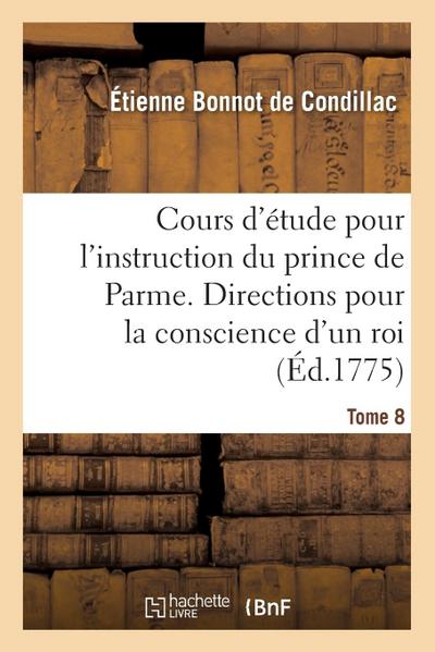 Cours d’Étude Pour l’Instruction Du Prince de Parme. Directions Pour La Conscience d’Un Roi - Tome 8