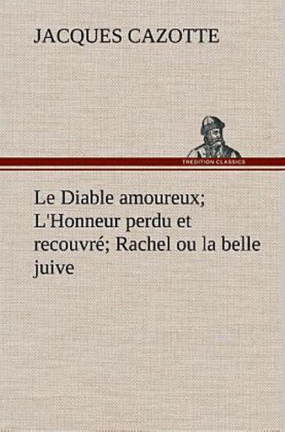 Le Diable amoureux; L’Honneur perdu et recouvré; Rachel ou la belle juive