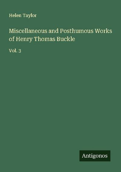 Miscellaneous and Posthumous Works of Henry Thomas Buckle