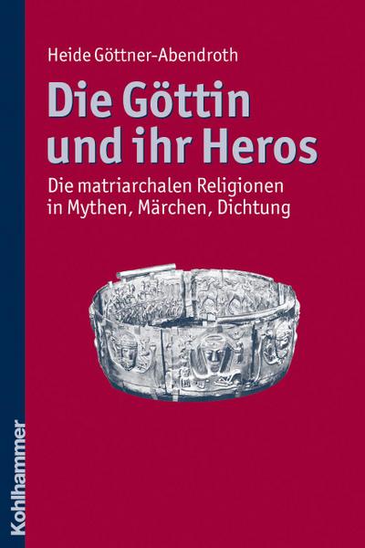 Die Göttin und ihr Heros: Die matriarchalen Religionen in Mythen, Märchen, Dichtung