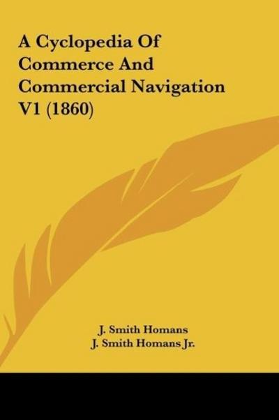 A Cyclopedia Of Commerce And Commercial Navigation V1 (1860) - J. Smith Homans Jr.
