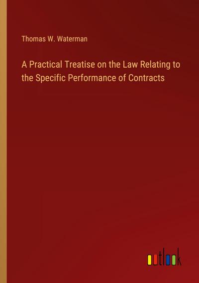 A Practical Treatise on the Law Relating to the Specific Performance of Contracts