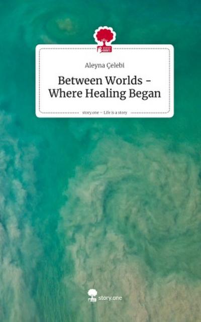 Between Worlds - Where Healing Began. Life is a Story - story.one
