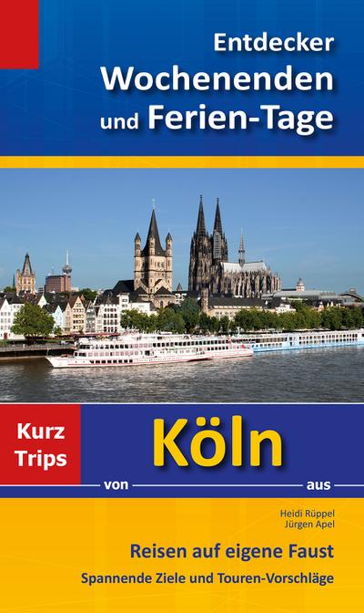 Entdecker Wochenenden und Ferien-Tage: Kurztrips von Köln aus, Reisen auf eigene Faust, Spannende Ziele und Touren-Vorschläge