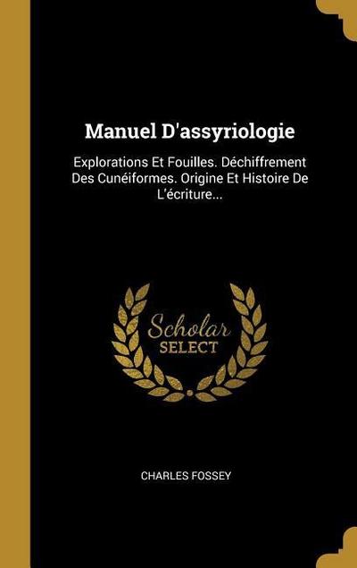 Manuel D’assyriologie: Explorations Et Fouilles. Déchiffrement Des Cunéiformes. Origine Et Histoire De L’écriture...
