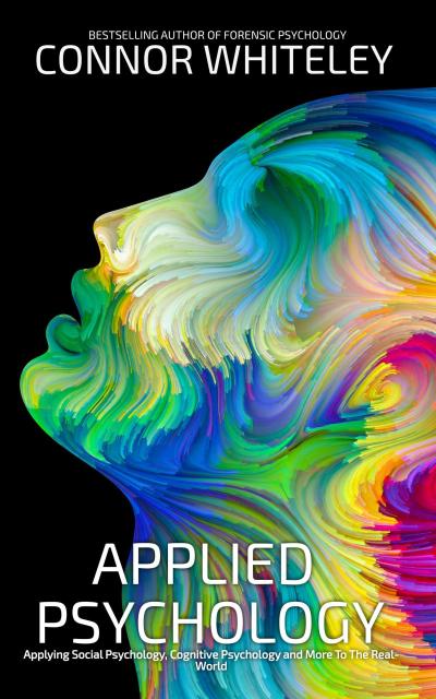 Applied Psychology: Applying Social Psychology, Cognitive Psychology and More To The Real World (An Introductory Series)