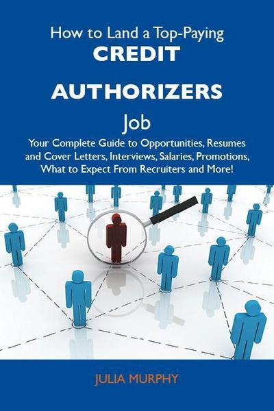 How to Land a Top-Paying Credit authorizers Job: Your Complete Guide to Opportunities, Resumes and Cover Letters, Interviews, Salaries, Promotions, What to Expect From Recruiters and More