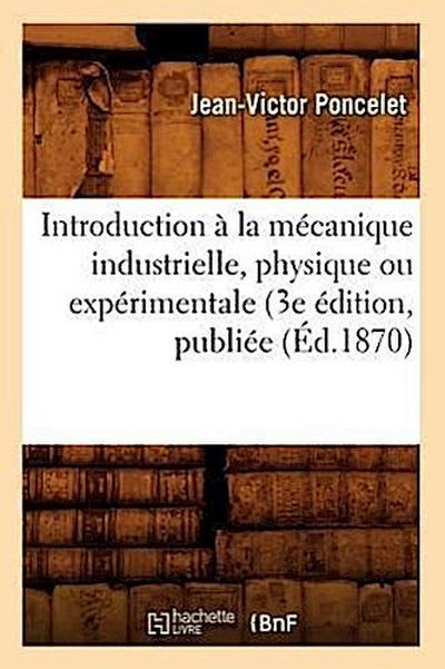 Introduction À La Mécanique Industrielle, Physique Ou Expérimentale (3e Édition, Publiée (Éd.1870)