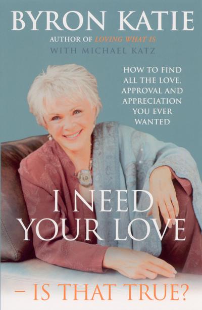 I Need Your Love - Is That True? - Byron Katie