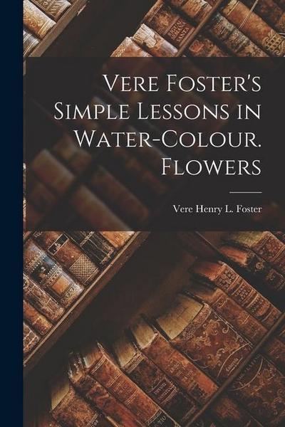Vere Foster’s Simple Lessons in Water-Colour. Flowers