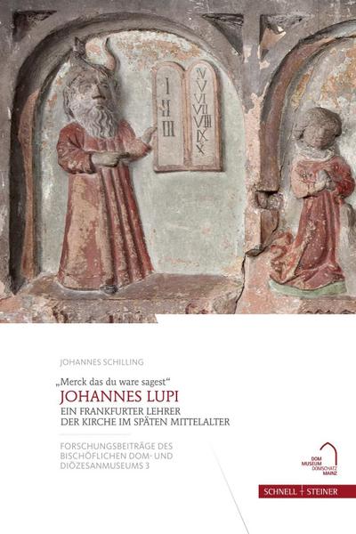 "Merck das du ware sagest" - Johannes Lupi: Ein Frankfurter Lehrer der Kirche im späten Mittelalter (Forschungsbeiträge des Bischöflichen Dom- und Diözesanmuseums)