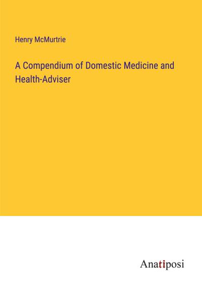 A Compendium of Domestic Medicine and Health-Adviser