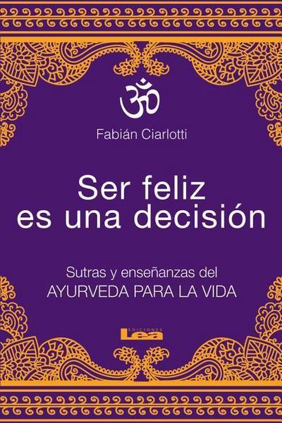 Ser Feliz Es Una Decisión: Sutras Y Enseñanzas del Ayurveda Para La Vida