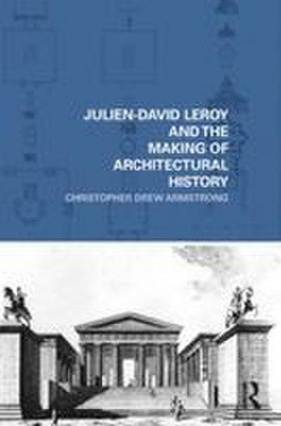 Julien-David Leroy and the Making of Architectural History