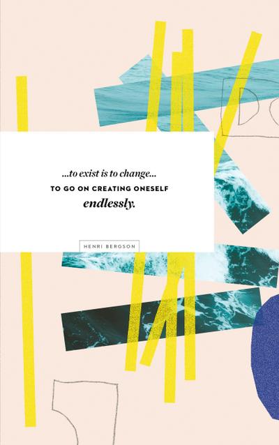 Write Now Journal: . . . to Exist Is to Change...to Go on Creating Oneself Endlessly. -Henri Bergson