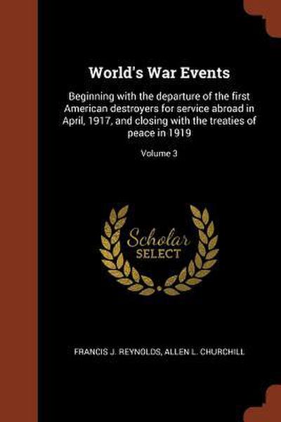 World’s War Events: Beginning with the departure of the first American destroyers for service abroad in April, 1917, and closing with the