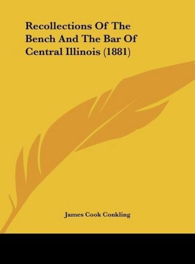 Recollections Of The Bench And The Bar Of Central Illinois (1881) - James Cook Conkling