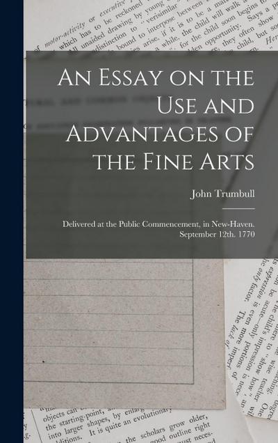 An Essay on the use and Advantages of the Fine Arts: Delivered at the Public Commencement, in New-Haven. September 12th. 1770