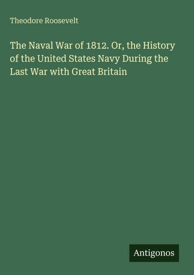 The Naval War of 1812. Or, the History of the United States Navy During the Last War with Great Britain