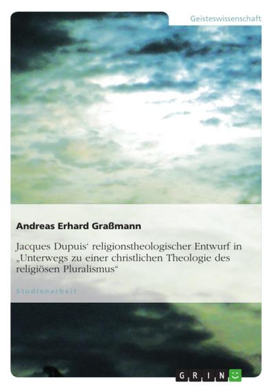 Jacques Dupuis‘ religionstheologischer Entwurf in "Unterwegs zu einer christlichen Theologie des religiösen Pluralismus"