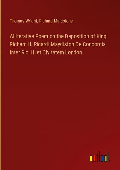 Alliterative Poem on the Deposition of King Richard II. Ricardi Maydiston De Concordia Inter Ric. II. et Civitatem London