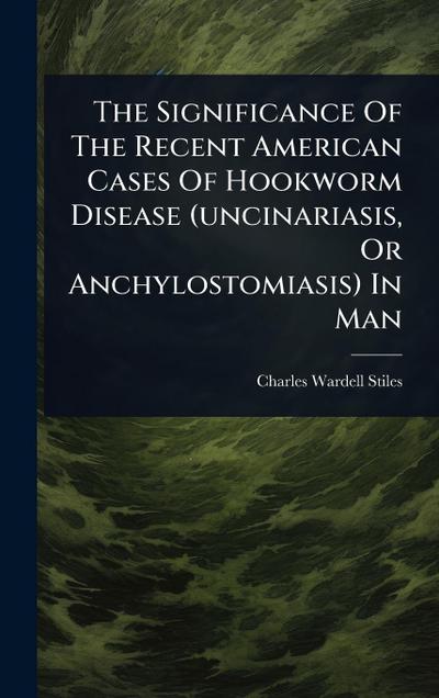 The Significance Of The Recent American Cases Of Hookworm Disease (uncinariasis, Or Anchylostomiasis) In Man