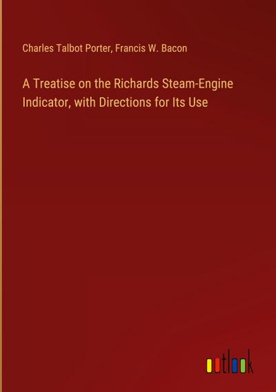 A Treatise on the Richards Steam-Engine Indicator, with Directions for Its Use