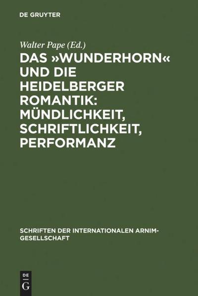 Das ’Wunderhorn’ und die Heidelberger Romantik: Mündlichkeit, Schriftlichkeit, Performanz