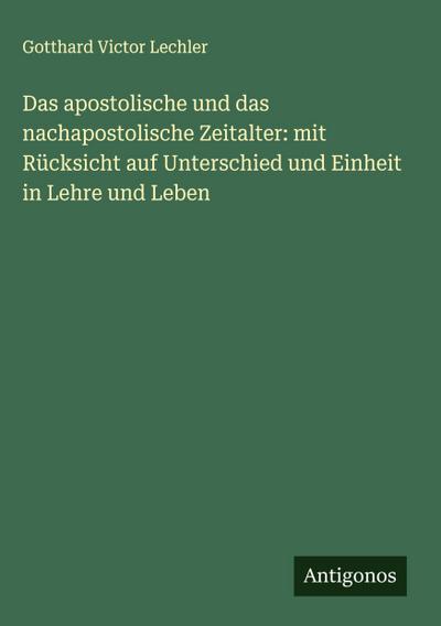 Das apostolische und das nachapostolische Zeitalter: mit Rücksicht auf Unterschied und Einheit in Lehre und Leben