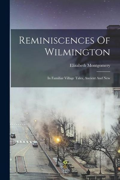 Reminiscences Of Wilmington: In Familiar Village Tales, Ancient And New
