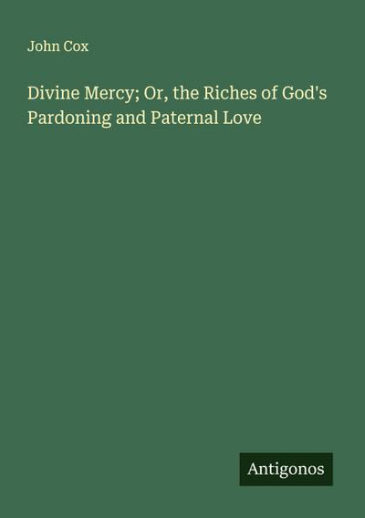 Divine Mercy; Or, the Riches of God’s Pardoning and Paternal Love