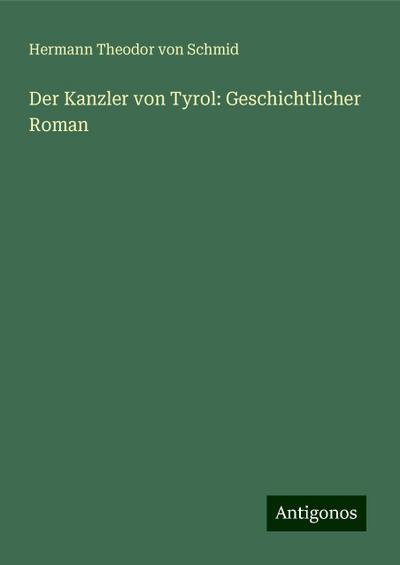 Schmid, H: Kanzler von Tyrol: Geschichtlicher Roman