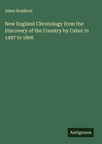 New England Chronology from the Discovery of the Country by Cabot in 1497 to 1800