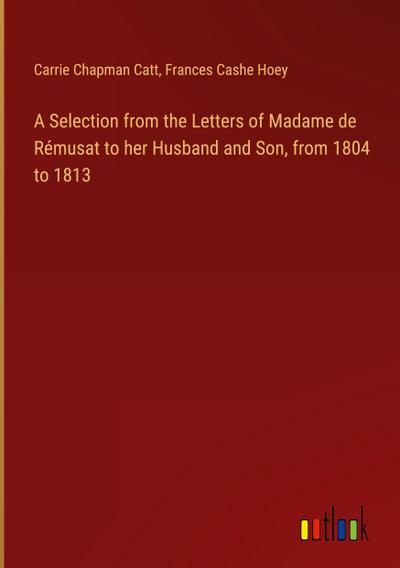A Selection from the Letters of Madame de Rémusat to her Husband and Son, from 1804 to 1813
