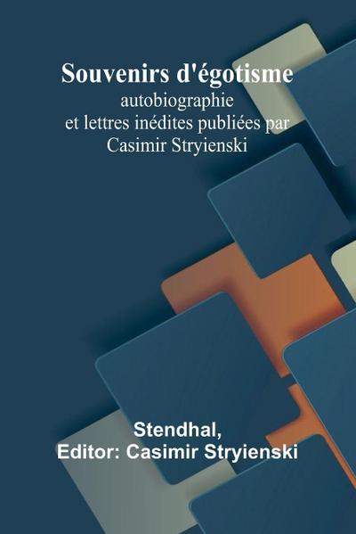 Souvenirs d’égotisme; autobiographie et lettres inédites publiées par Casimir Stryienski