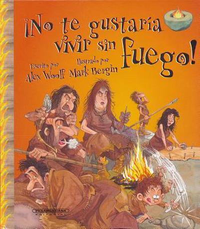 No Te Gustaria Vivir Sin Fuego! = You Wouldn’t Want to Live Without Fire!