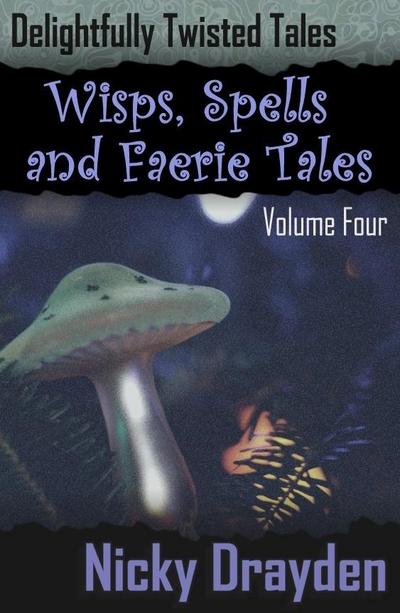 Delightfully Twisted Tales: Wisps, Spells and Faerie Tales (Volume Four)